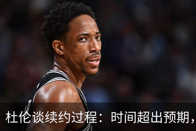 杜伦谈续约过程：时间超出预期，重返球队让我倍感兴奋